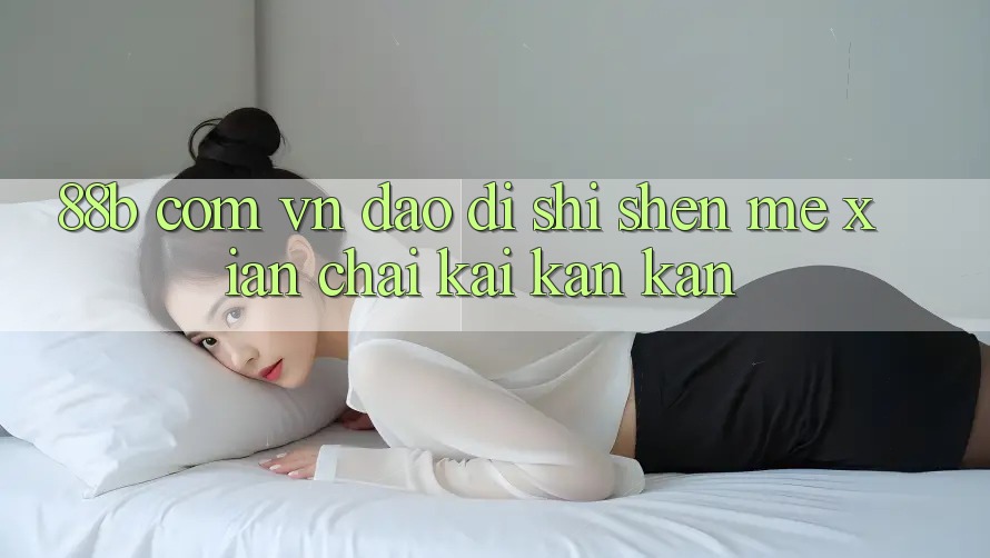“88b com vn”到底是什么？先拆开看看