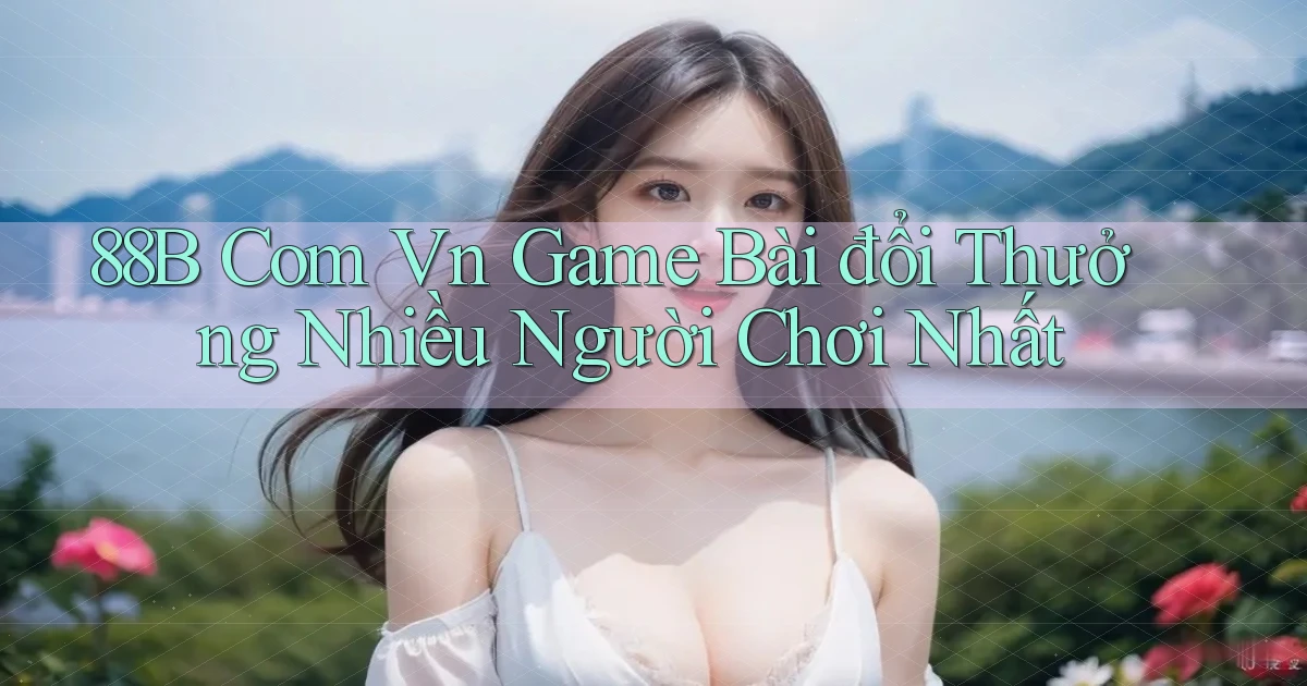 88b com vn game bài đổi thưởng nhiều người chơi nhất