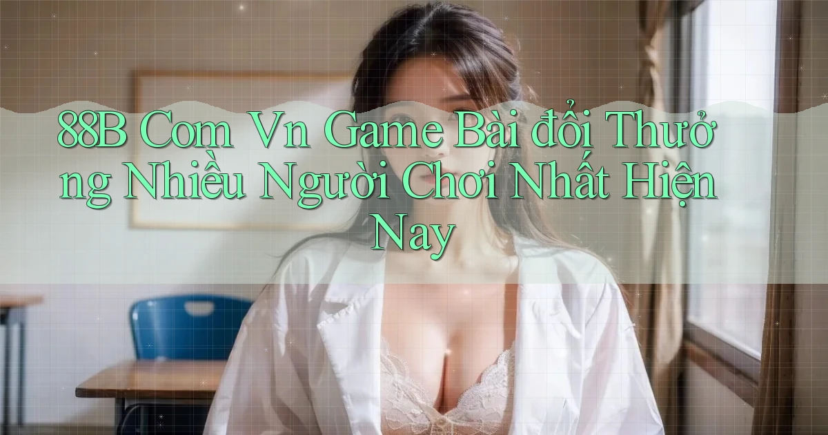 88b com vn game bài đổi thưởng nhiều người chơi nhất hiện nay