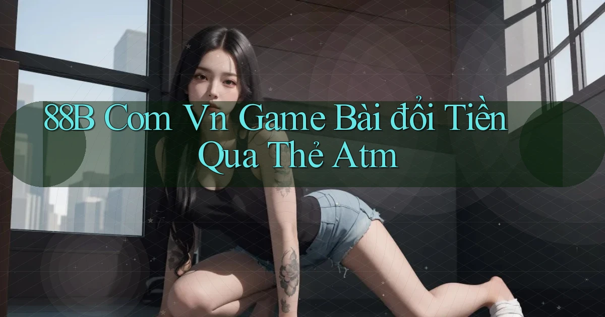 88b com vn game bài đổi tiền qua thẻ atm