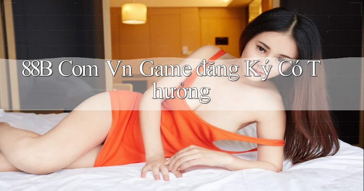 88b com vn game đăng ký có thưởng