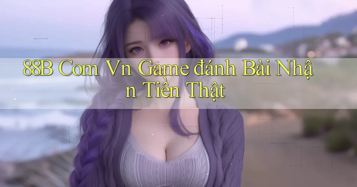 88b com vn game đánh bài nhận tiền thật