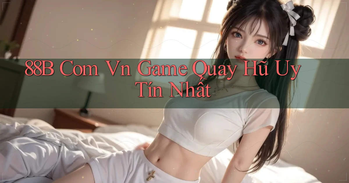 88b com vn game quay hũ uy tín nhất