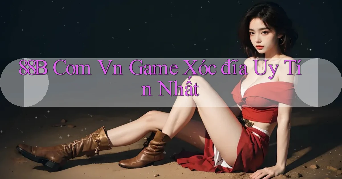 88b com vn game xóc đĩa uy tín nhất