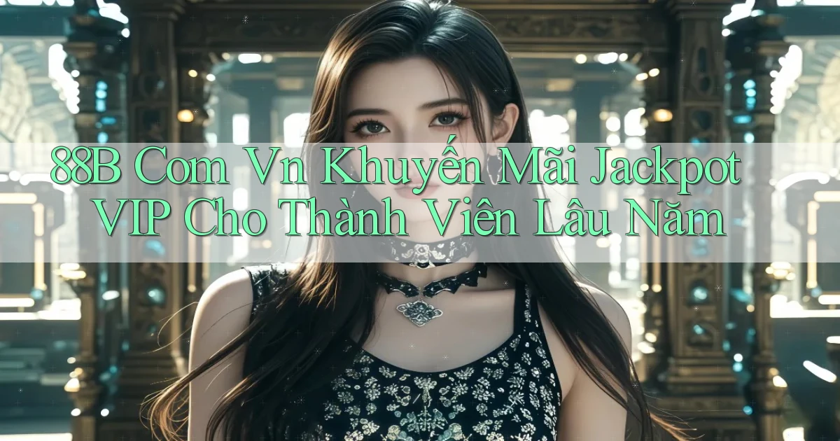 88b com vn khuyến mãi jackpot VIP cho thành viên lâu năm