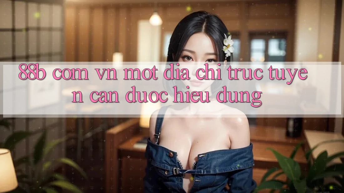“88b com vn” – Một địa chỉ trực tuyến cần được hiểu đúng