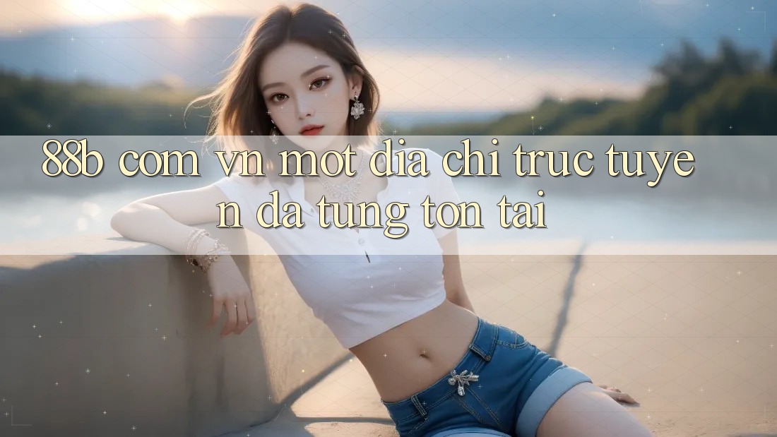 “88b com vn” – Một Địa Chỉ Trực Tuyến Đã Từng Tồn Tại