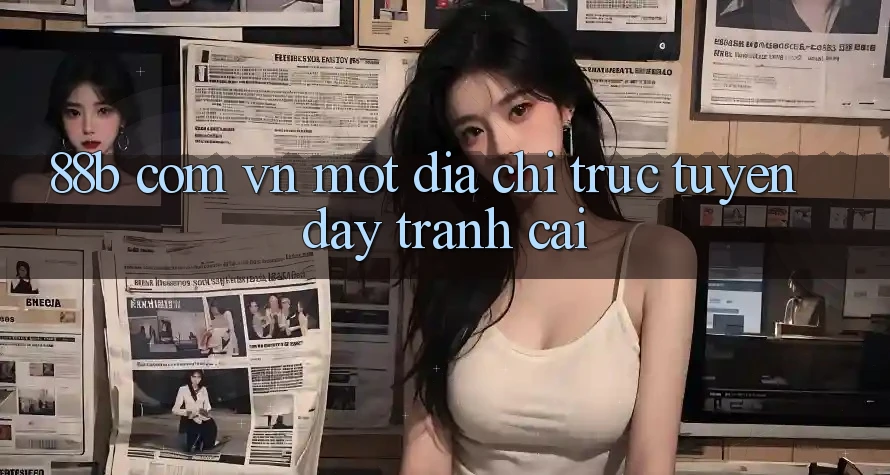 “88b com vn” – Một Địa Chỉ Trực Tuyến Đầy Tranh Cãi