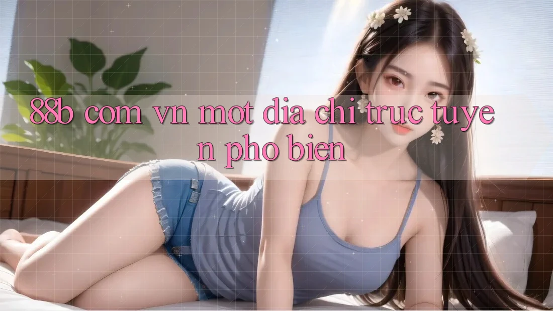 “88b com vn” – Một địa chỉ trực tuyến phổ biến