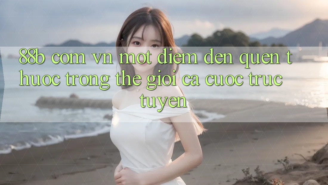 “88b com vn” – Một điểm đến quen thuộc trong thế giới cá cược trực tuyến