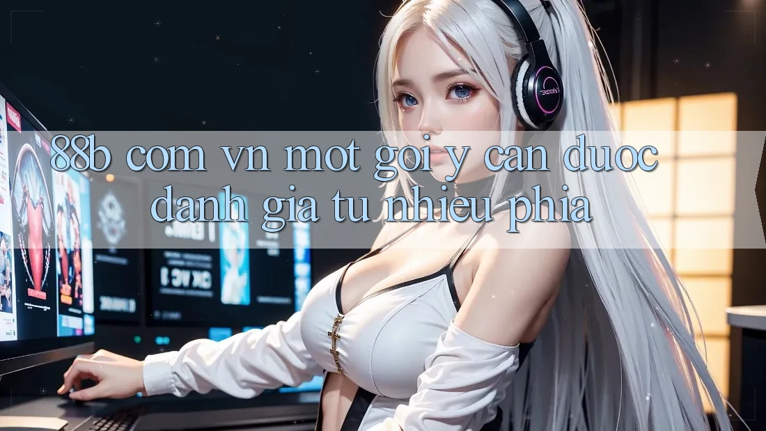 “88b com vn” – Một Gợi Ý Cần Được Đánh Giá Từ Nhiều Phía
