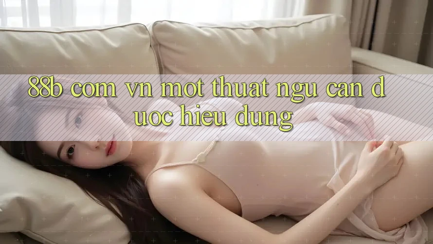 “88b com vn” – Một Thuật Ngữ Cần Được Hiểu Đúng
