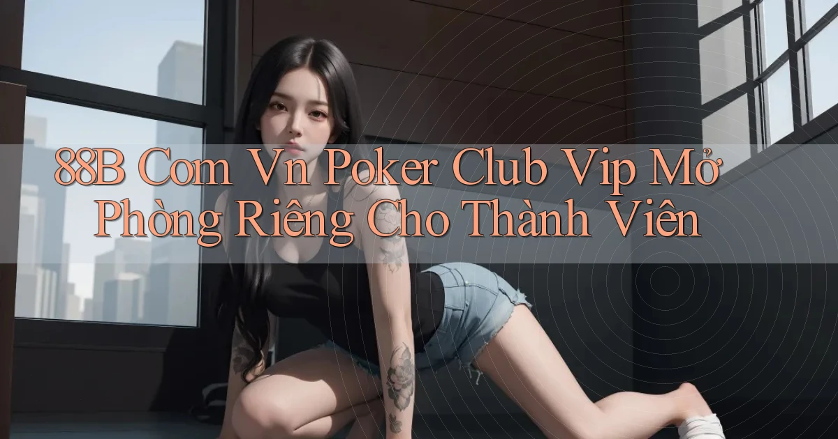 88b com vn poker club vip mở phòng riêng cho thành viên