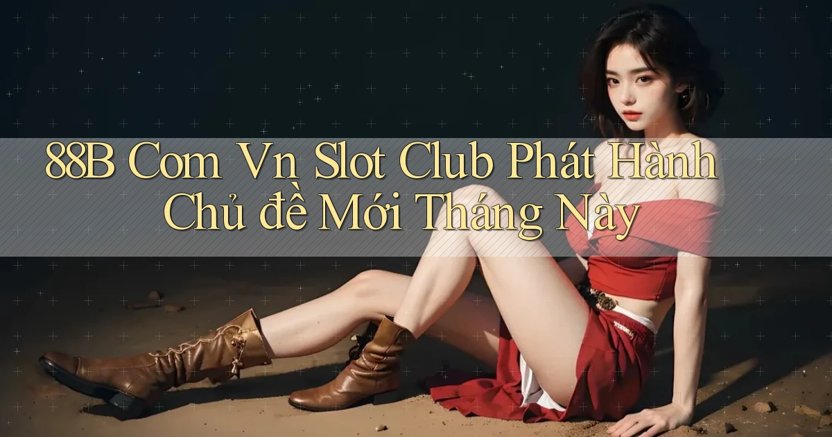 88b com vn slot club phát hành chủ đề mới tháng này
