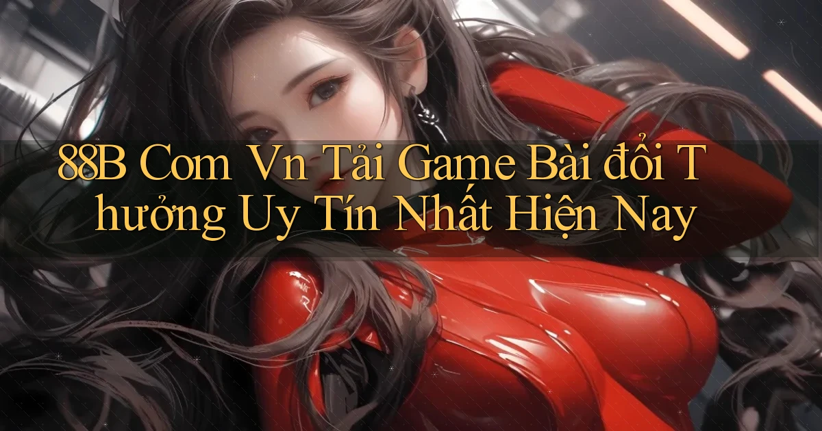 88b com vn tải game bài đổi thưởng uy tín nhất hiện nay