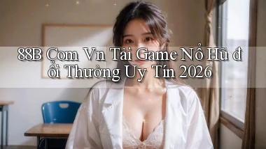 88b com vn tải game nổ hũ đổi thưởng uy tín 2026