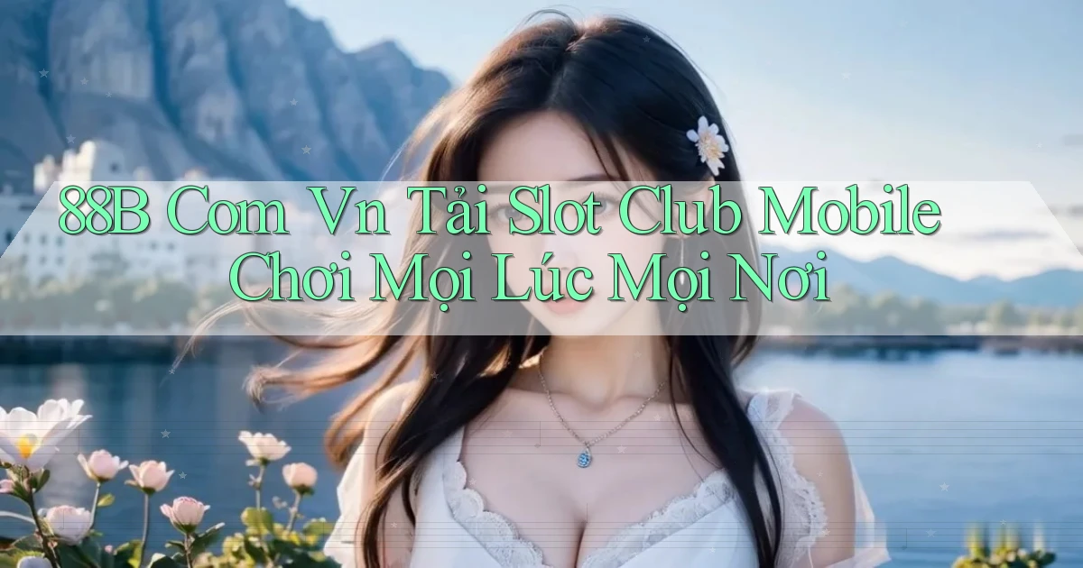 88b com vn tải slot club mobile chơi mọi lúc mọi nơi