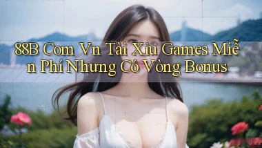 88b com vn tài xỉu games miễn phí nhưng có vòng bonus