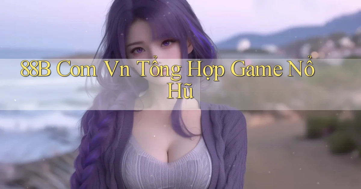 88b com vn tổng hợp game nổ hũ