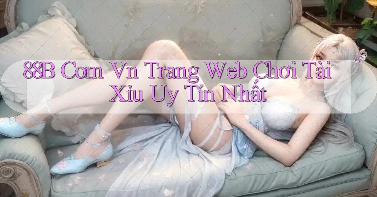 88b com vn trang web chơi tài xỉu uy tín nhất