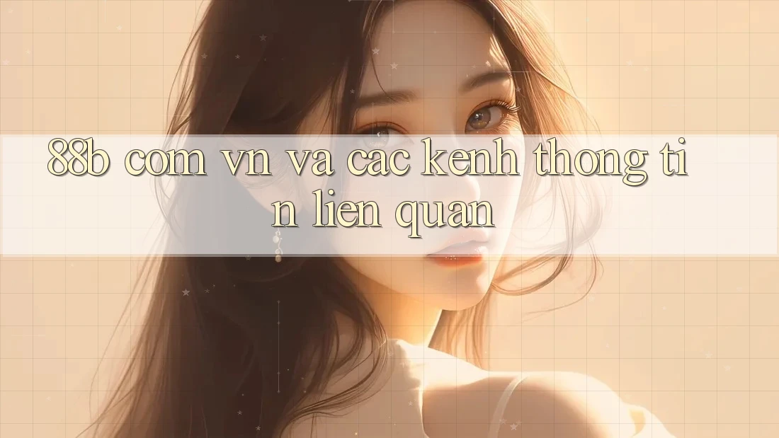 ‘88b com vn’ và Các Kênh Thông Tin Liên Quan