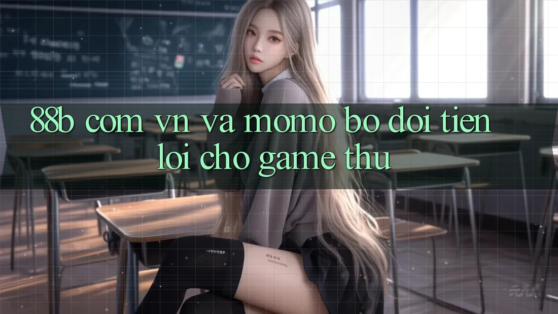 “88b com vn” và Momo: Bộ Đôi Tiện Lợi Cho Game Thủ? “88b com vn” và Momo: Bộ Đôi Tiện Lợi Cho Game Thủ?