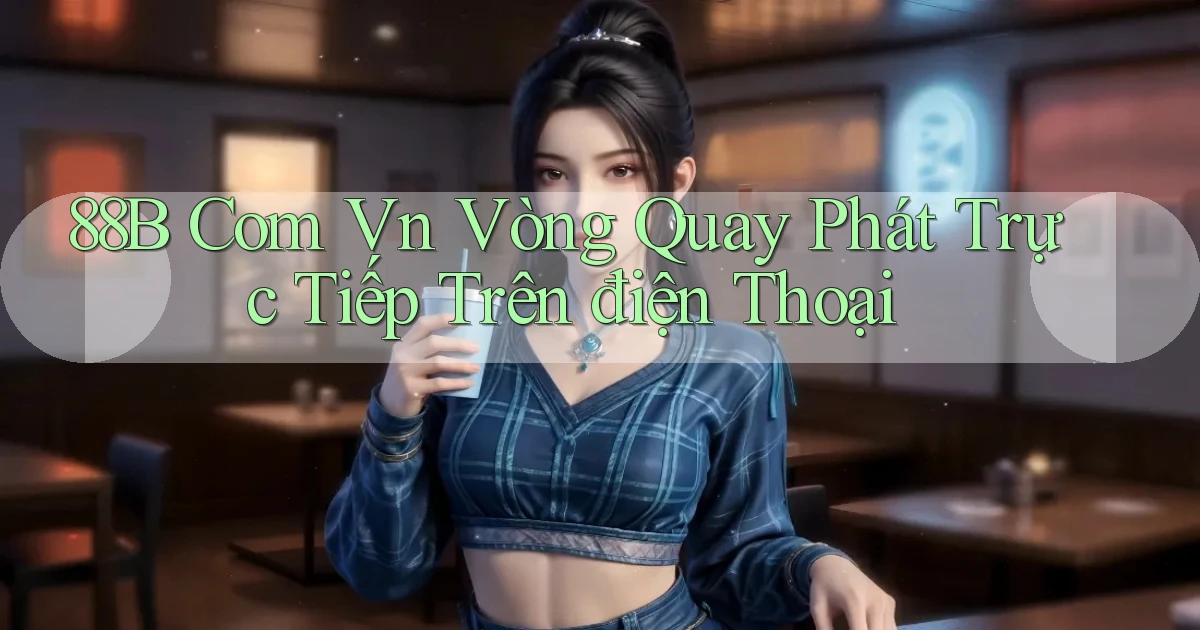 88b com vn vòng quay phát trực tiếp trên điện thoại