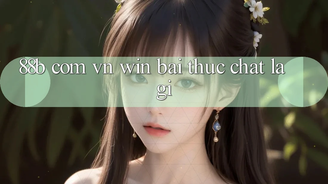 “88b com vn win bai” Thực Chất Là Gì?