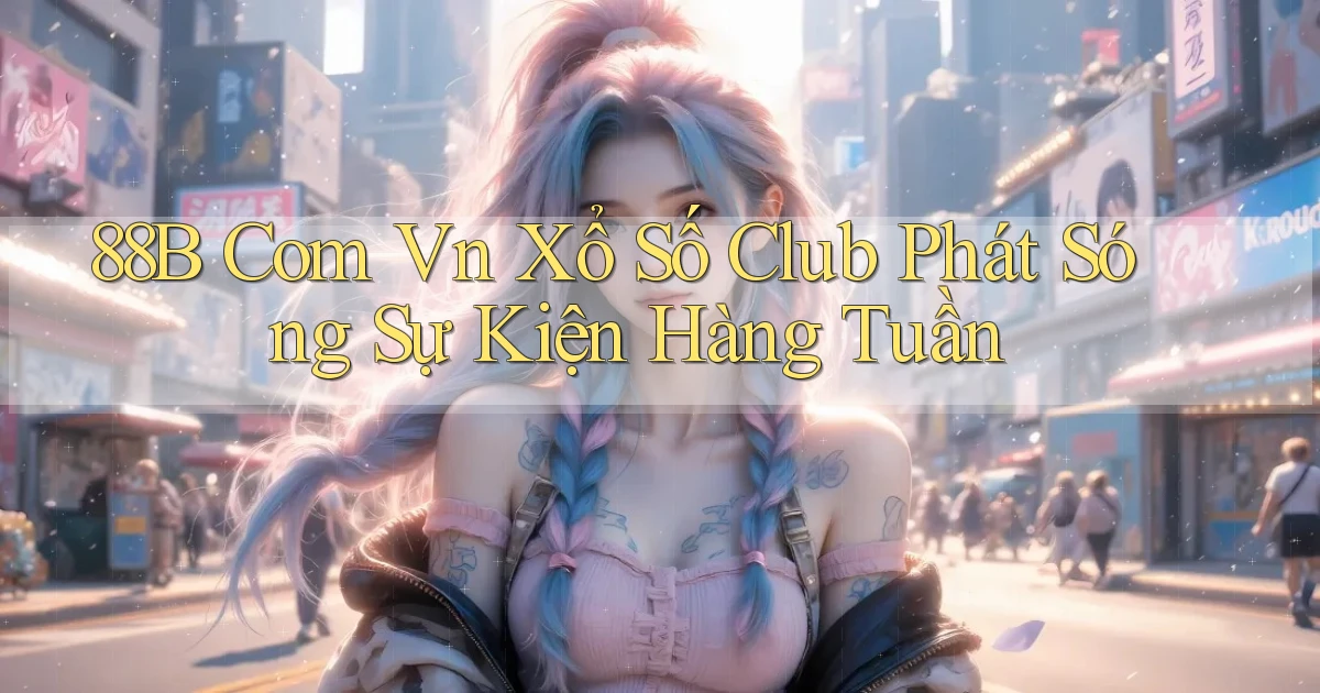 88b com vn xổ số club phát sóng sự kiện hàng tuần