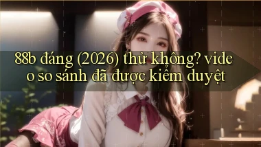 88b đáng (2026) thử không video so sánh đã được kiểm duyệt