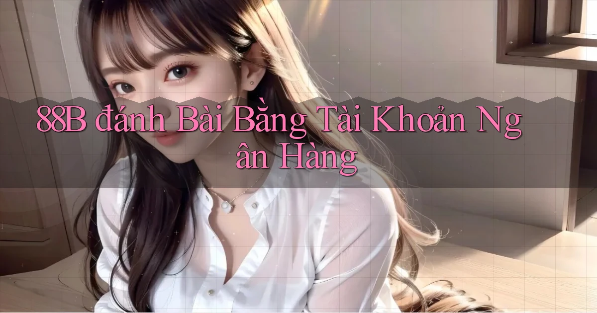 88b đánh bài bằng tài khoản ngân hàng
