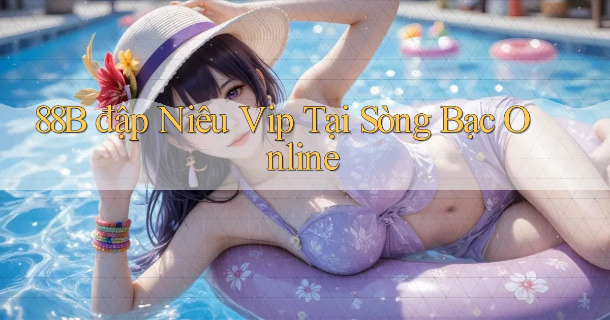 88b  đập niêu vip tại sòng bạc online