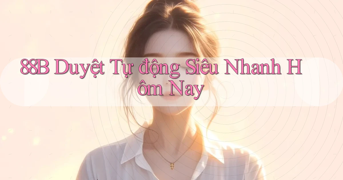 88b duyệt tự động siêu nhanh hôm nay