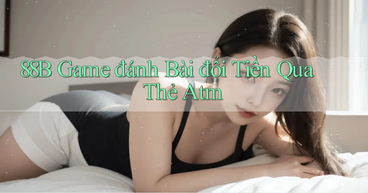 88b  game đánh bài đổi tiền qua thẻ atm