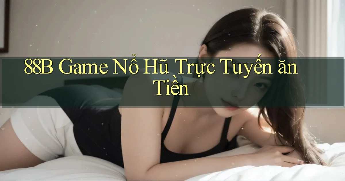 88b  Game nổ hũ trực tuyến ăn tiền