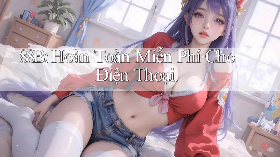 88B: Hoàn Toàn Miễn Phí Cho Điện Thoại.