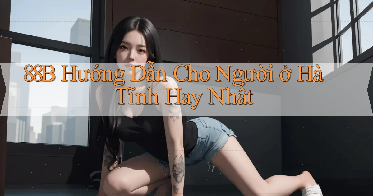 88b hướng dẫn cho người ở Hà Tĩnh hay nhất