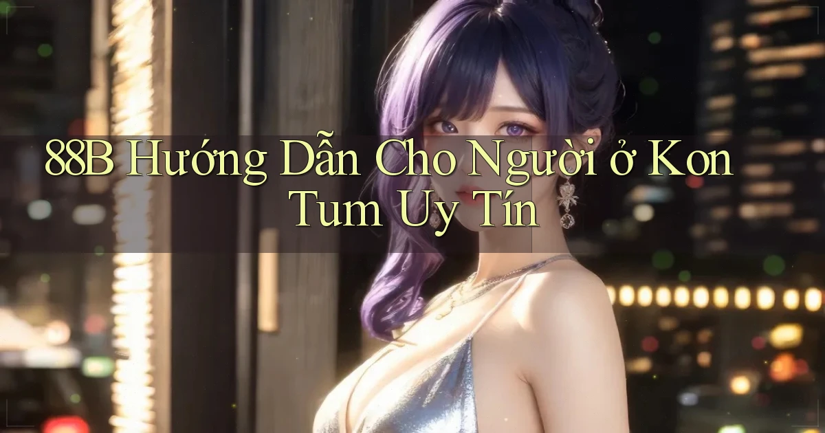 88b hướng dẫn cho người ở Kon Tum uy tín