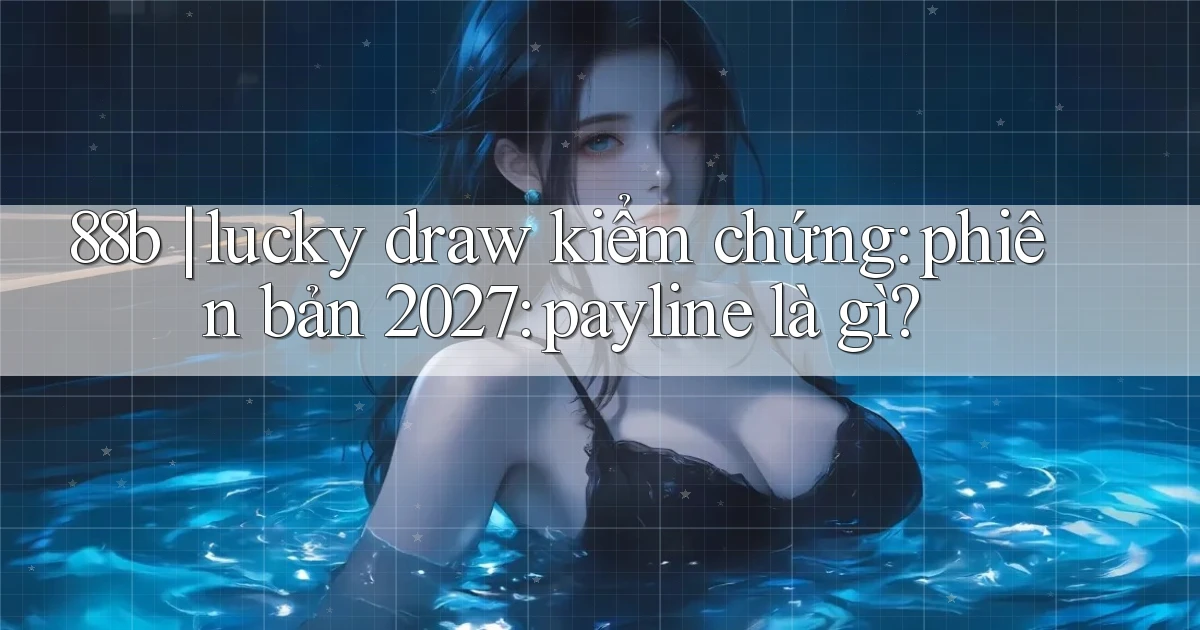 88b lucky draw kiểm chứng phiên bản 2027 payline là gì