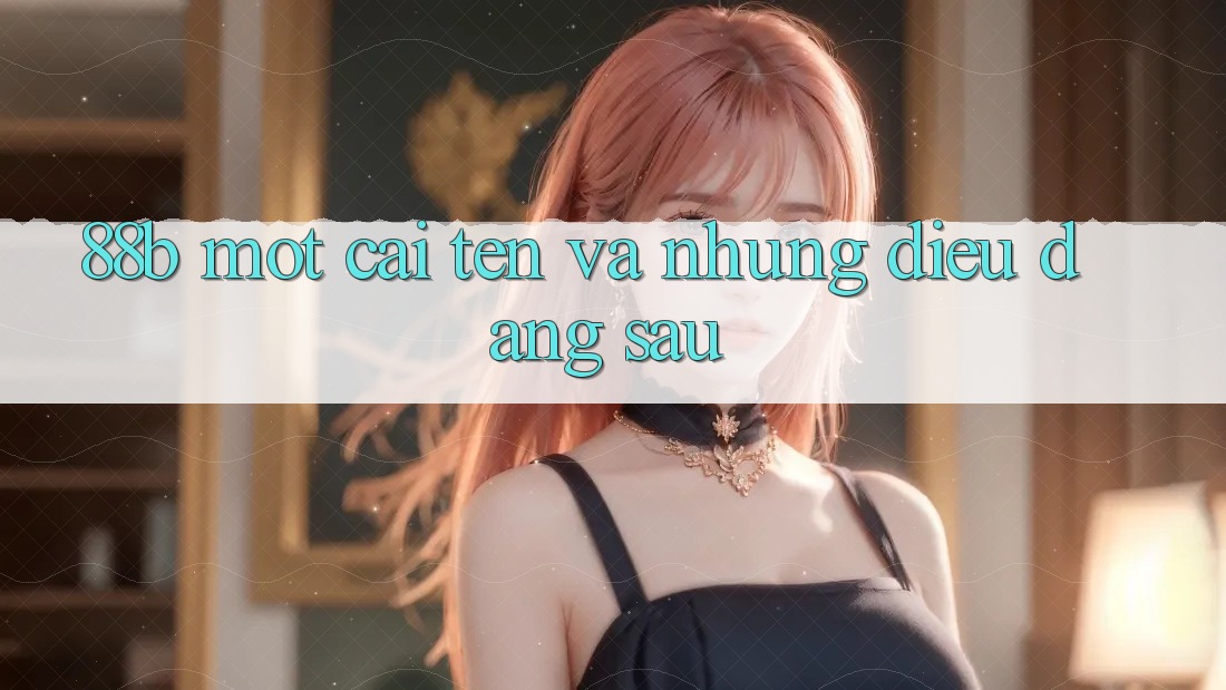 “88b” – Một cái tên và những điều đằng sau