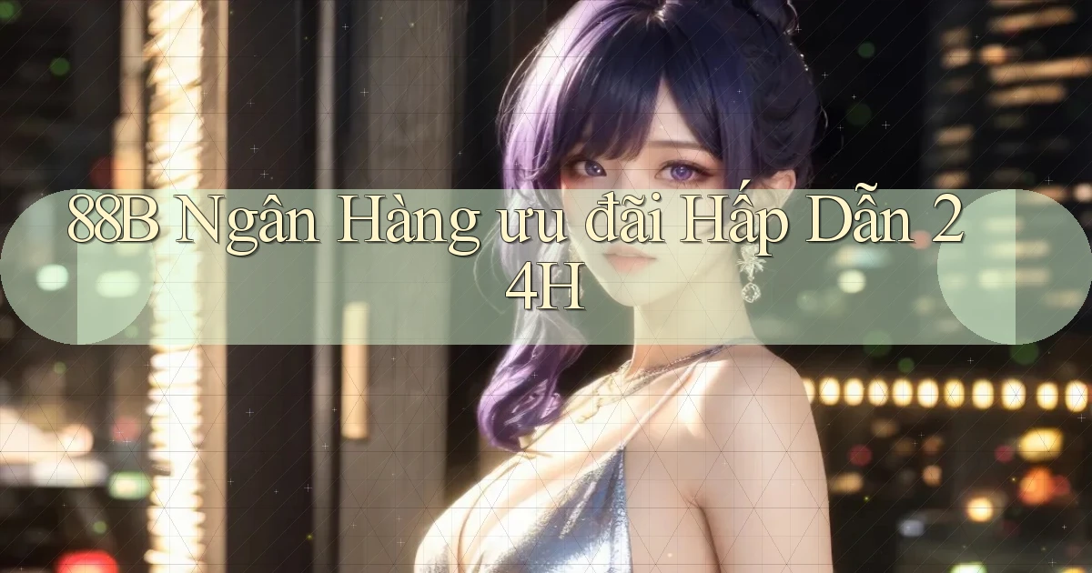 88b ngân hàng ưu đãi hấp dẫn 24h