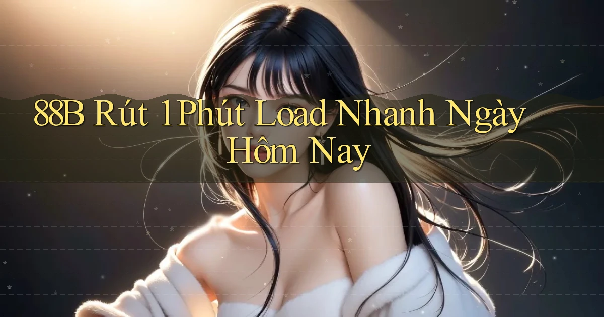 88b rút 1 phút load nhanh ngày hôm nay