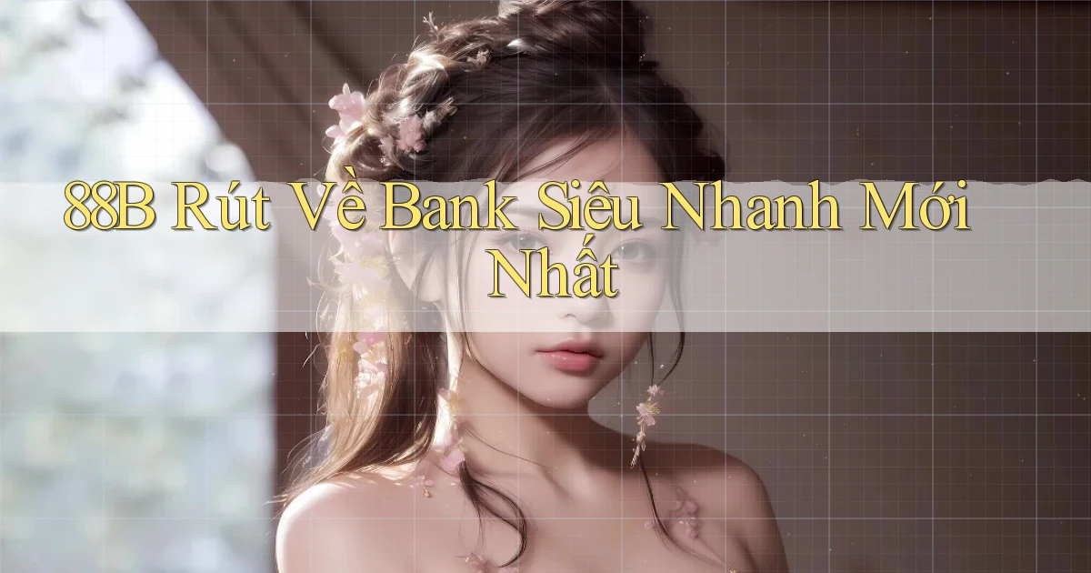 88b rút về bank siêu nhanh mới nhất