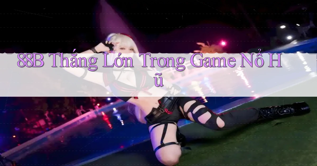 88b  thắng lớn trong game nổ hũ