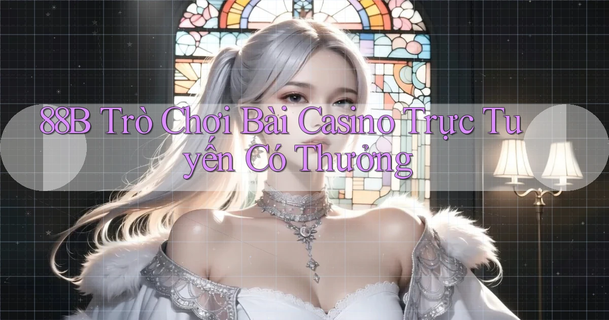 88b Trò chơi bài casino trực tuyến có thưởng