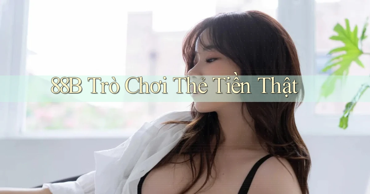 88b Trò chơi thẻ tiền thật