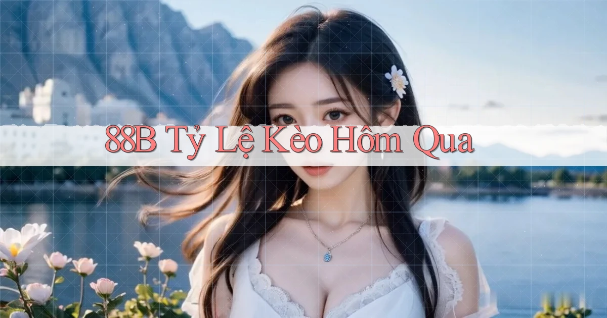 88b tỷ lệ kèo hôm qua