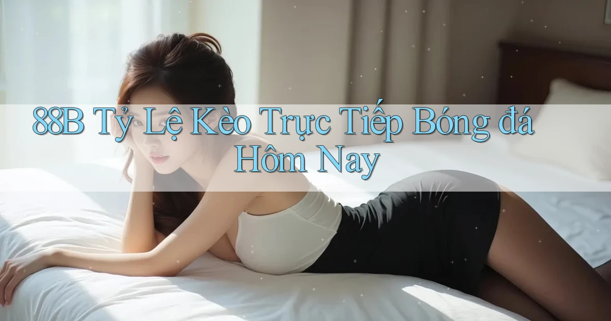 88b tỷ lệ kèo trực tiếp bóng đá hôm nay