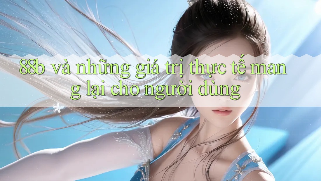 88b và những giá trị thực tế mang lại cho người dùng