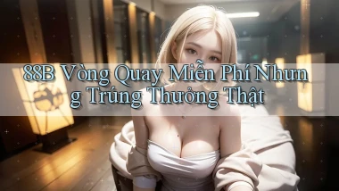 88b  vòng quay miễn phí nhưng trúng thưởng thật